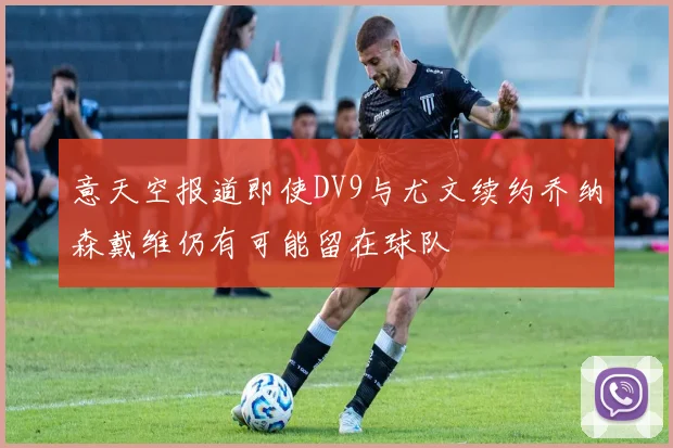 意天空报道即使DV9与尤文续约乔纳森戴维仍有可能留在球队