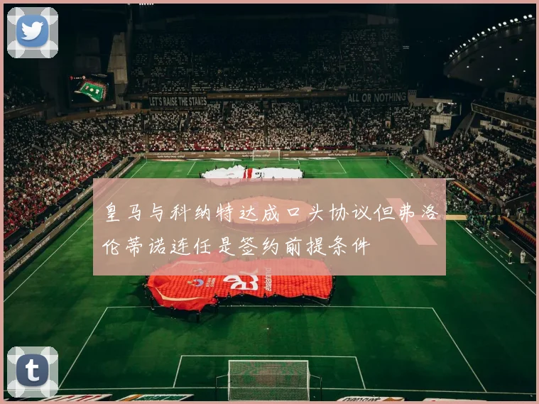 皇马与科纳特达成口头协议但弗洛伦蒂诺连任是签约前提条件